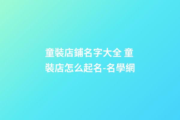 童裝店鋪名字大全 童裝店怎么起名-名學網-第1張-店鋪起名-玄機派